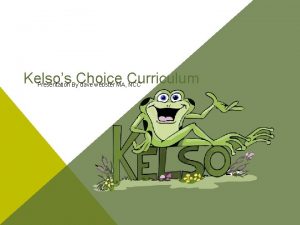 Kelsos Choice Curriculum Presentation By dave webster MA