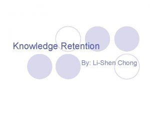 Knowledge Retention By LiShen Chong Knowledge Retention l
