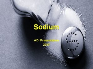 Sodium ADI Presentation 2017 Outline What is sodium