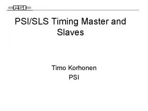 PSISLS Timing Master and Slaves Timo Korhonen PSI