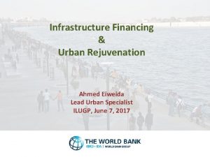 Infrastructure Financing Urban Rejuvenation Ahmed Eiweida Lead Urban