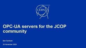 OPCUA servers for the JCOP community Ben Farnham
