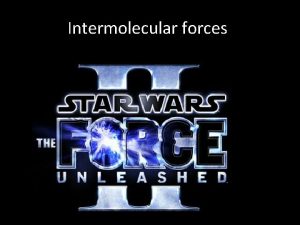 Intermolecular forces Remember this phrase Intermolecular forces Its