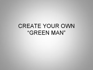 CREATE YOUR OWN GREEN MAN What is a