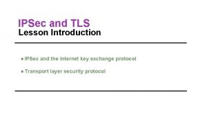 IPSec and TLS Lesson Introduction IPSec and the