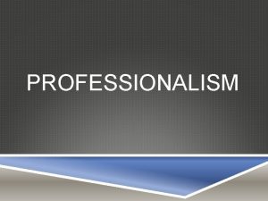 PROFESSIONALISM WHAT IS PROFESSIONALISM the skill good judgment