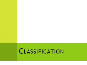 C LASSIFICATION C LASSIFICATION Classification grouping objects or