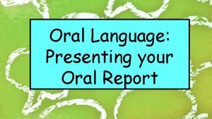 Oral Language Presenting your Oral Report In this