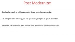 Post Modernizm Olduka karmak ve oklu yapsndan dolay