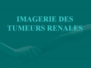 IMAGERIE DES TUMEURS RENALES PLAN I INTRODUCTION II