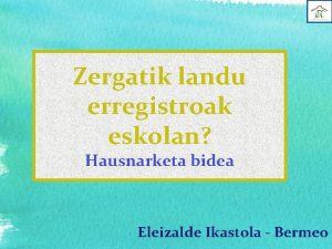 Zergatik landu erregistroak eskolan Hausnarketa bidea Eleizalde Ikastola