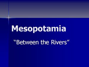 Mesopotamia Between the Rivers Location Mesopotamia n n