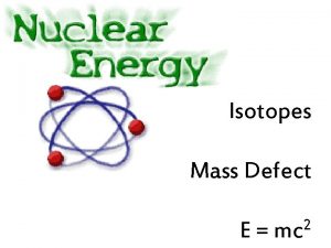 Isotopes Mass Defect E 2 mc Isotopes Thanks