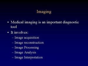 Imaging Medical imaging is an important diagnostic tool