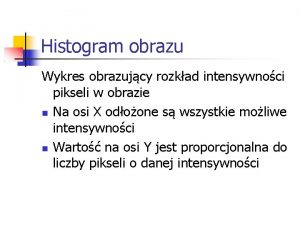 Histogram obrazu Wykres obrazujcy rozkad intensywnoci pikseli w