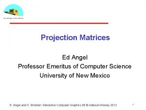 Projection Matrices Ed Angel Professor Emeritus of Computer