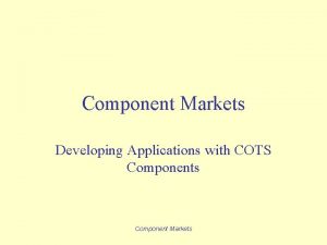 Component Markets Developing Applications with COTS Components Component