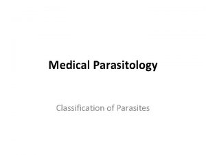 Medical Parasitology Classification of Parasites Parasites are Eukaryotes