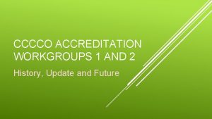 CCCCO ACCREDITATION WORKGROUPS 1 AND 2 History Update