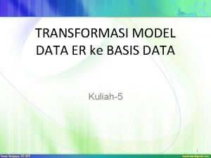 TRANSFORMASI MODEL DATA ER ke BASIS DATA Kuliah5