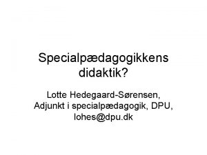 Specialpdagogikkens didaktik Lotte HedegaardSrensen Adjunkt i specialpdagogik DPU