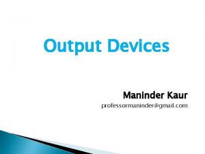 Output Devices Maninder Kaur professormanindergmail com List of