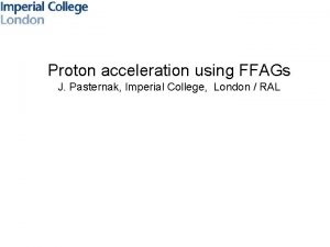 Proton acceleration using FFAGs J Pasternak Imperial College