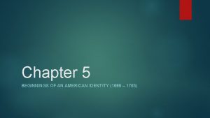 Chapter 5 BEGINNINGS OF AN AMERICAN IDENTITY 1689