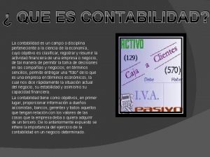 QUE ES CONTABILIDAD La contabilidad es un campo