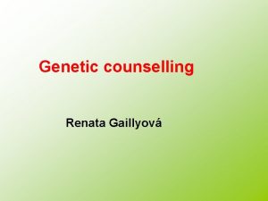 Genetic counselling Renata Gaillyov Clinical genetics Dept of