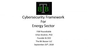 Cybersecurity Framework For Energy Sector PJM Roundtable Erfan