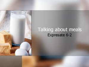 Talking about meals Expresate 6 2 Meals as