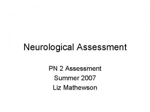 Neurological Assessment PN 2 Assessment Summer 2007 Liz