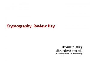 Cryptography Review Day David Brumley dbrumleycmu edu Carnegie