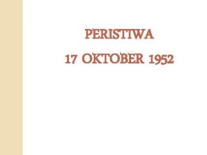 PERISTIWA 17 OKTOBER 1952 Disusun Oleh 1 Fajar