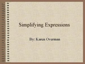 Simplifying Expressions By Karen Overman Objective This presentation