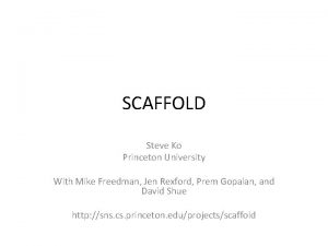 SCAFFOLD Steve Ko Princeton University With Mike Freedman