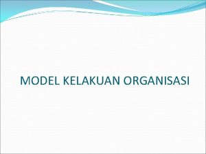 MODEL KELAKUAN ORGANISASI DEFINISI MODEL Satu contoh yang