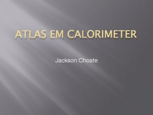 ATLAS EM CALORIMETER Jackson Choate ATLAS Calorimeters The