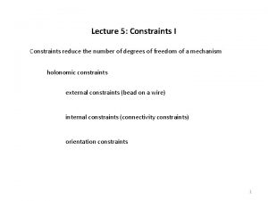 Lecture 5 Constraints I Constraints reduce the number