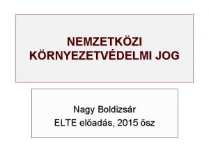 NEMZETKZI KRNYEZETVDELMI JOG Nagy Boldizsr ELTE elads 2015