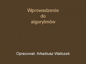 Wprowadzenie do algorytmw Opracowa Arkadiusz Waliczek Algorytm to