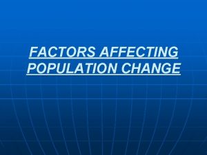 FACTORS AFFECTING POPULATION CHANGE There are four factors