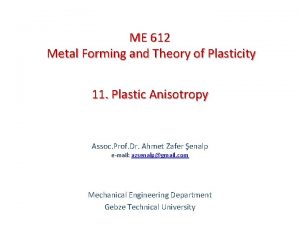 ME 612 Metal Forming and Theory of Plasticity ME 612 Metal Forming and Theory of Plasticity