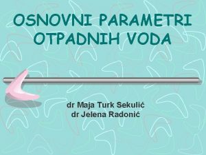 OSNOVNI PARAMETRI OTPADNIH VODA dr Maja Turk Sekuli