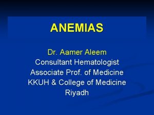 ANEMIAS Dr Aamer Aleem Consultant Hematologist Associate Prof