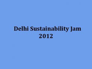 Delhi Sustainability Jam 2012 Delhi Sustainability Jam ommunity