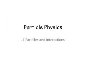 Particle Physics J 1 Particles and Interactions Particle