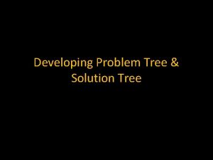 Developing Problem Tree Solution Tree What is a