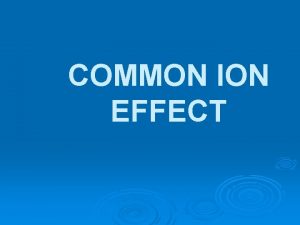 COMMON ION EFFECT COMMON ION an ion common